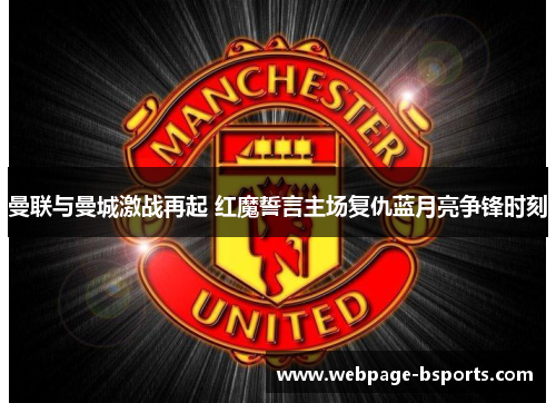 曼联与曼城激战再起 红魔誓言主场复仇蓝月亮争锋时刻