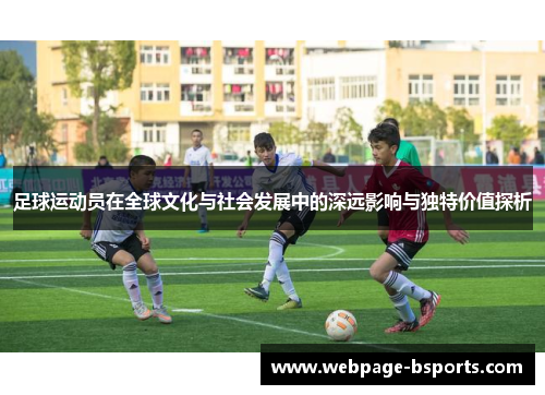 足球运动员在全球文化与社会发展中的深远影响与独特价值探析