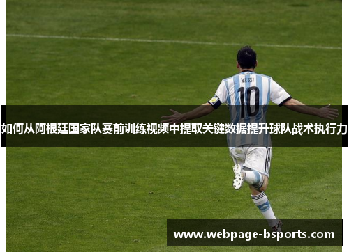 如何从阿根廷国家队赛前训练视频中提取关键数据提升球队战术执行力