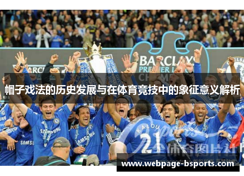 帽子戏法的历史发展与在体育竞技中的象征意义解析 帽子戏法的历史发展与在体育竞技中的象征意义解析