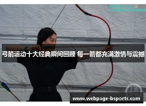 弓箭运动十大经典瞬间回顾 每一箭都充满激情与震撼 弓箭运动十大经典瞬间回顾 每一箭都充满激情与震撼