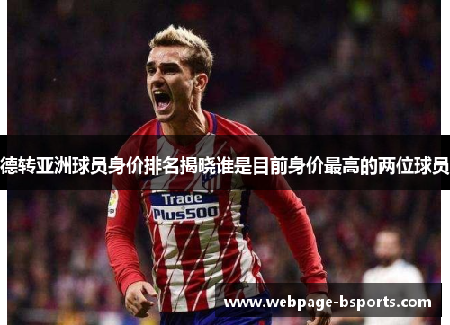 德转亚洲球员身价排名揭晓谁是目前身价最高的两位球员 德转亚洲球员身价排名揭晓谁是目前身价最高的两位球员