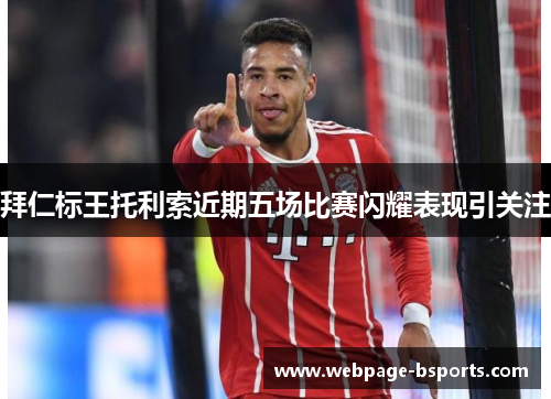 拜仁标王托利索近期五场比赛闪耀表现引关注 拜仁标王托利索近期五场比赛闪耀表现引关注