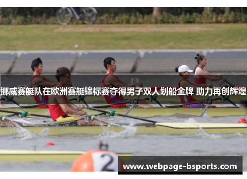 挪威赛艇队在欧洲赛艇锦标赛夺得男子双人划船金牌 助力再创辉煌 挪威赛艇队在欧洲赛艇锦标赛夺得男子双人划船金牌 助力再创辉煌