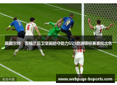 斯图尔特:苏格兰后卫坚固防守助力U21欧洲锦标赛表现出色 斯图尔特:苏格兰后卫坚固防守助力U21欧洲锦标赛表现出色