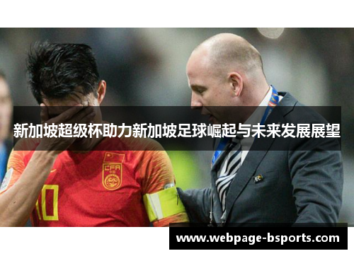 新加坡超级杯助力新加坡足球崛起与未来发展展望 新加坡超级杯助力新加坡足球崛起与未来发展展望