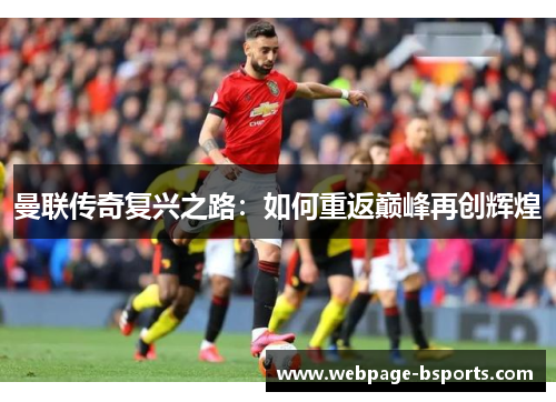 曼联传奇复兴之路:如何重返巅峰再创辉煌 曼联传奇复兴之路:如何重返巅峰再创辉煌