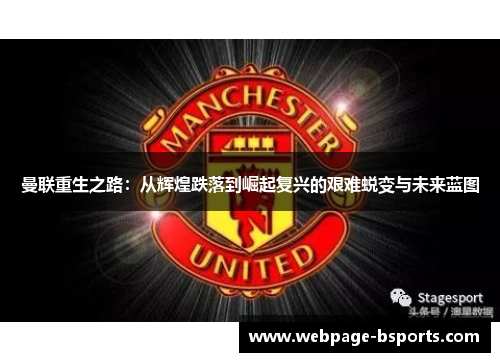 曼联重生之路:从辉煌跌落到崛起复兴的艰难蜕变与未来蓝图 曼联重生之路:从辉煌跌落到崛起复兴的艰难蜕变与未来蓝图