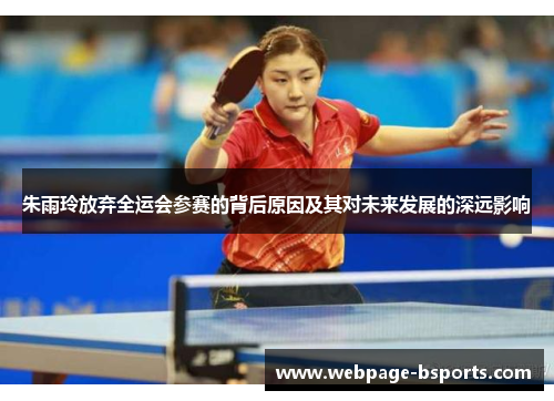 朱雨玲放弃全运会参赛的背后原因及其对未来发展的深远影响 朱雨玲放弃全运会参赛的背后原因及其对未来发展的深远影响