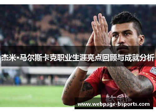 杰米·马尔斯卡克职业生涯亮点回顾与成就分析 杰米·马尔斯卡克职业生涯亮点回顾与成就分析