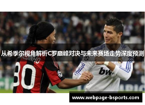 从希季尔视角解析C罗巅峰对决与未来赛场走势深度预测 从希季尔视角解析C罗巅峰对决与未来赛场走势深度预测