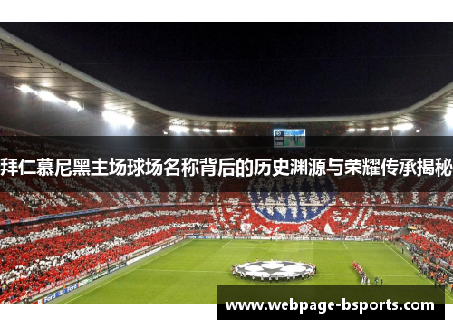 拜仁慕尼黑主场球场名称背后的历史渊源与荣耀传承揭秘 拜仁慕尼黑主场球场名称背后的历史渊源与荣耀传承揭秘