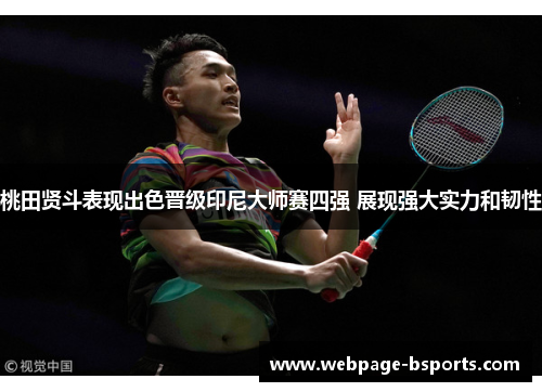 桃田贤斗表现出色晋级印尼大师赛四强 展现强大实力和韧性 桃田贤斗表现出色晋级印尼大师赛四强 展现强大实力和韧性