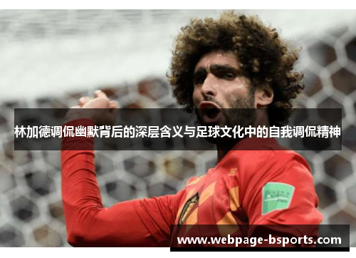 林加德调侃幽默背后的深层含义与足球文化中的自我调侃精神