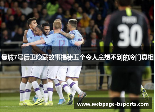 曼城7号后卫隐藏故事揭秘五个令人意想不到的冷门真相 曼城7号后卫隐藏故事揭秘五个令人意想不到的冷门真相