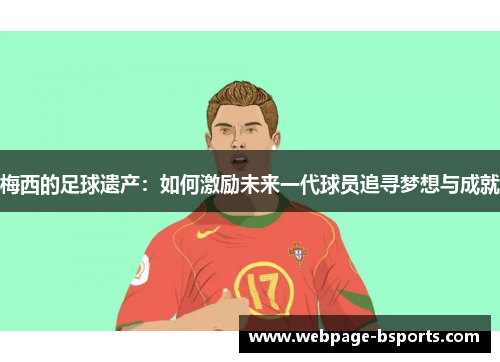 梅西的足球遗产:如何激励未来一代球员追寻梦想与成就 梅西的足球遗产:如何激励未来一代球员追寻梦想与成就