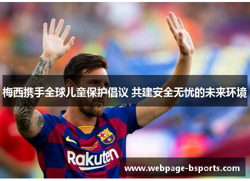 梅西携手全球儿童保护倡议 共建安全无忧的未来环境 梅西携手全球儿童保护倡议 共建安全无忧的未来环境