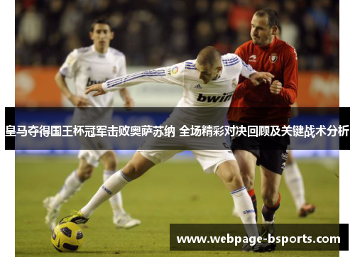皇马夺得国王杯冠军击败奥萨苏纳 全场精彩对决回顾及关键战术分析