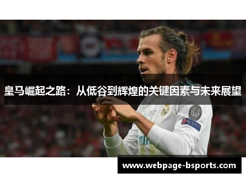 皇马崛起之路：从低谷到辉煌的关键因素与未来展望