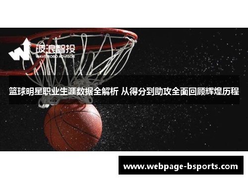篮球明星职业生涯数据全解析 从得分到助攻全面回顾辉煌历程