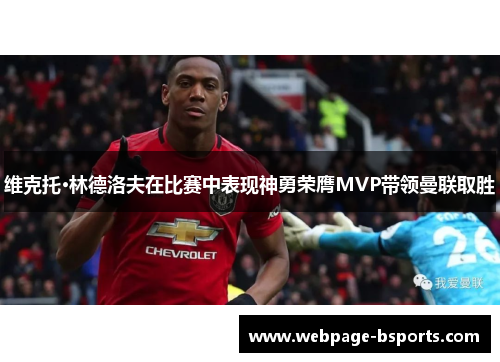 维克托·林德洛夫在比赛中表现神勇荣膺MVP带领曼联取胜 维克托·林德洛夫在比赛中表现神勇荣膺MVP带领曼联取胜