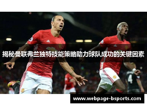 揭秘曼联弗兰独特技能策略助力球队成功的关键因素 揭秘曼联弗兰独特技能策略助力球队成功的关键因素