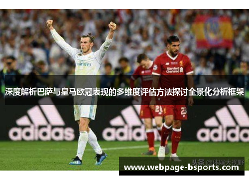 深度解析巴萨与皇马欧冠表现的多维度评估方法探讨全景化分析框架