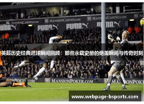 英超历史经典进球瞬间回顾：那些永载史册的绝美瞬间与传奇时刻