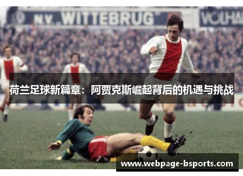 荷兰足球新篇章：阿贾克斯崛起背后的机遇与挑战