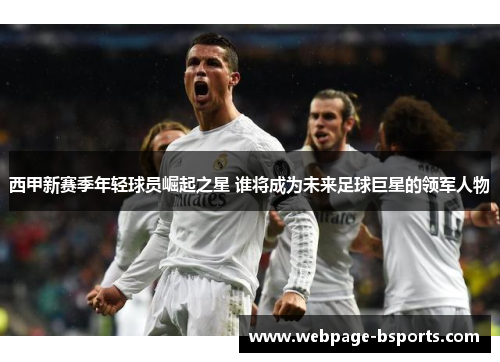 西甲新赛季年轻球员崛起之星 谁将成为未来足球巨星的领军人物