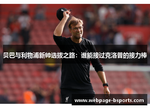 贝巴与利物浦新帅选拔之路：谁能接过克洛普的接力棒