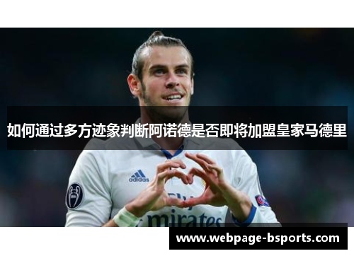 如何通过多方迹象判断阿诺德是否即将加盟皇家马德里