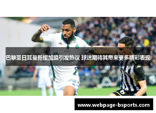 巴黎圣日耳曼新援加盟引发热议 球迷期待其带来更多精彩表现 巴黎圣日耳曼新援加盟引发热议 球迷期待其带来更多精彩表现