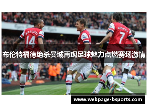 布伦特福德绝杀曼城再现足球魅力点燃赛场激情