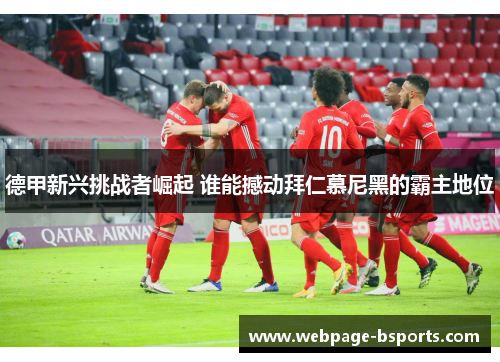 德甲新兴挑战者崛起 谁能撼动拜仁慕尼黑的霸主地位