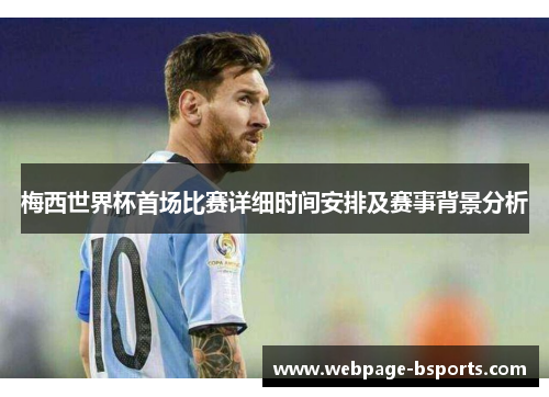 梅西世界杯首场比赛详细时间安排及赛事背景分析 梅西世界杯首场比赛详细时间安排及赛事背景分析