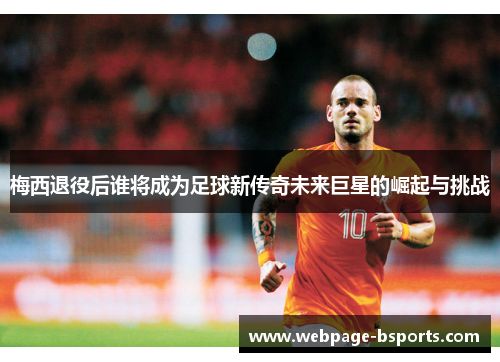 梅西退役后谁将成为足球新传奇未来巨星的崛起与挑战 梅西退役后谁将成为足球新传奇未来巨星的崛起与挑战