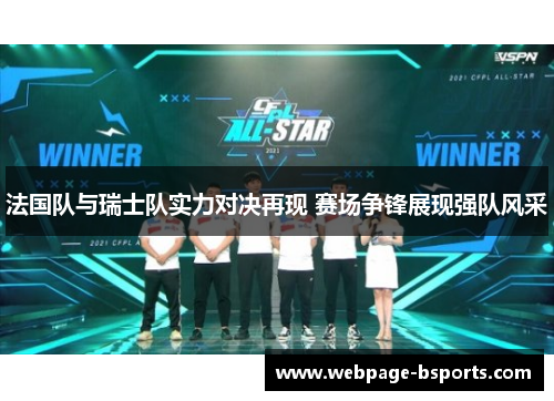 法国队与瑞士队实力对决再现 赛场争锋展现强队风采