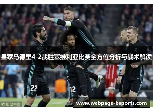 皇家马德里4-2战胜塞维利亚比赛全方位分析与战术解读