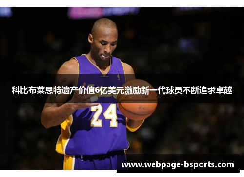 科比布莱恩特遗产价值6亿美元激励新一代球员不断追求卓越