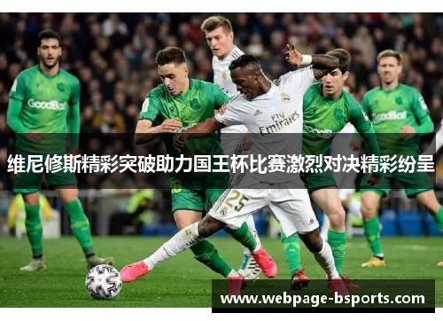 维尼修斯精彩突破助力国王杯比赛激烈对决精彩纷呈 维尼修斯精彩突破助力国王杯比赛激烈对决精彩纷呈