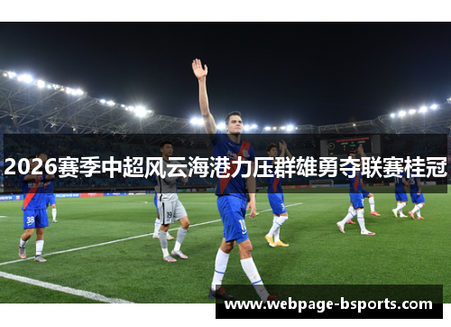 2026赛季中超风云海港力压群雄勇夺联赛桂冠