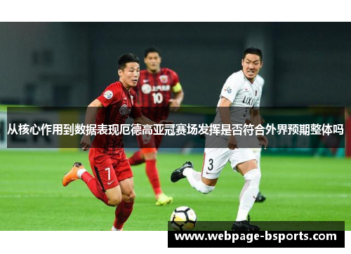 从核心作用到数据表现厄德高亚冠赛场发挥是否符合外界预期整体吗 从核心作用到数据表现厄德高亚冠赛场发挥是否符合外界预期整体吗