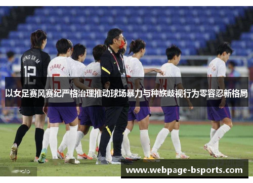 以女足赛风赛纪严格治理推动球场暴力与种族歧视行为零容忍新格局