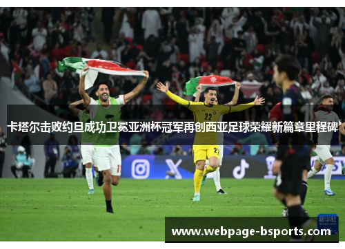 卡塔尔击败约旦成功卫冕亚洲杯冠军再创西亚足球荣耀新篇章里程碑