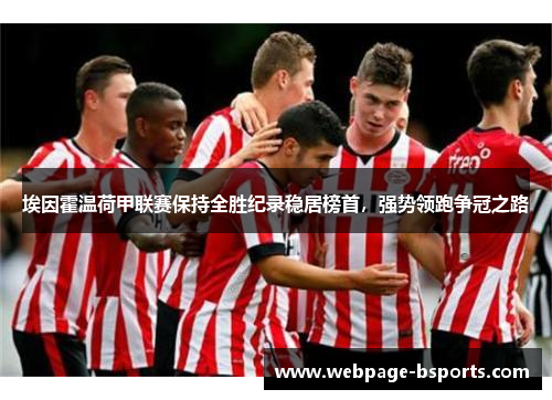 埃因霍温荷甲联赛保持全胜纪录稳居榜首，强势领跑争冠之路