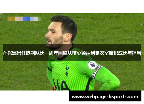 孙兴慜出任热刺队长一周年回望从核心领袖到更衣室旗帜成长与担当 孙兴慜出任热刺队长一周年回望从核心领袖到更衣室旗帜成长与担当