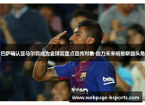 巴萨确认亚马尔将成为金球奖重点宣传对象 助力未来明星崭露头角