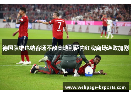 德国队维也纳客场不敌奥地利萨内红牌离场连败加剧 德国队维也纳客场不敌奥地利萨内红牌离场连败加剧