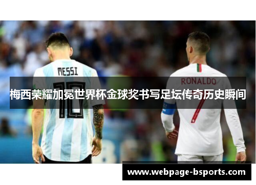 梅西荣耀加冕世界杯金球奖书写足坛传奇历史瞬间
